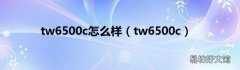 tw6500c tw6500c怎么样