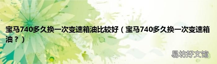 宝马740多久换一次变速箱油? 宝马740多久换一次变速箱油比较好