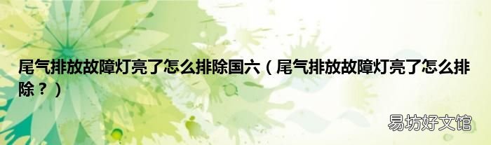 尾气排放故障灯亮了怎么排除？ 尾气排放故障灯亮了怎么排除国六