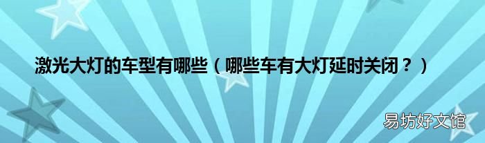 哪些车有大灯延时关闭? 激光大灯的车型有哪些