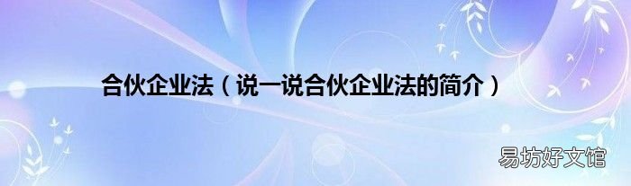 说一说合伙企业法的简介 合伙企业法