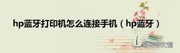 hp蓝牙 hp蓝牙打印机怎么连接手机