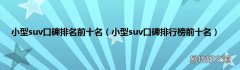 小型suv口碑排行榜前十名 小型suv口碑排名前十名