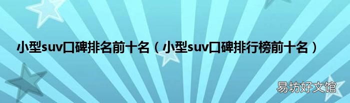 小型suv口碑排行榜前十名 小型suv口碑排名前十名