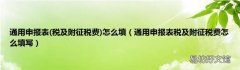 税及附征税费 通用申报表税及附征税费怎么填写 通用申报表怎么填