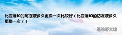 比亚迪f0的防冻液多久更换一次？ 比亚迪f0的防冻液多久更换一次比较好