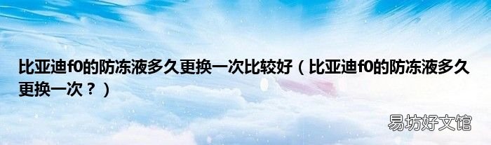 比亚迪f0的防冻液多久更换一次? 比亚迪f0的防冻液多久更换一次比较好