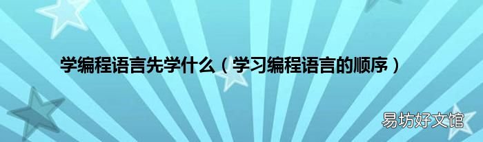 学习编程语言的顺序 学编程语言先学什么