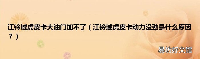 江铃域虎皮卡动力没劲是什么原因? 江铃域虎皮卡大油门加不了