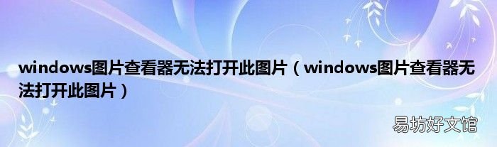 windows图片查看器无法打开此图片 windows图片查看器无法打开此图片