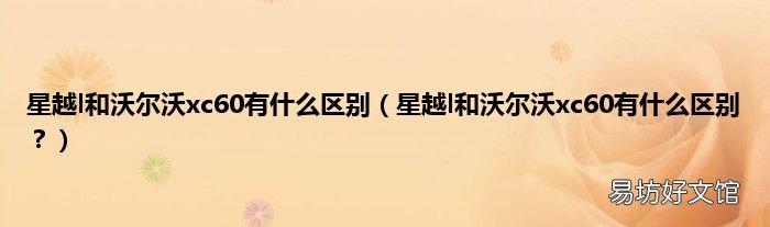 星越l和沃尔沃xc60有什么区别？ 星越l和沃尔沃xc60有什么区别