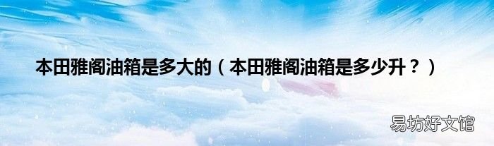 本田雅阁油箱是多少升? 本田雅阁油箱是多大的