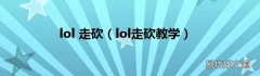 lol走砍教学 lol 走砍