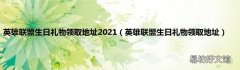 英雄联盟生日礼物领取地址 英雄联盟生日礼物领取地址2021