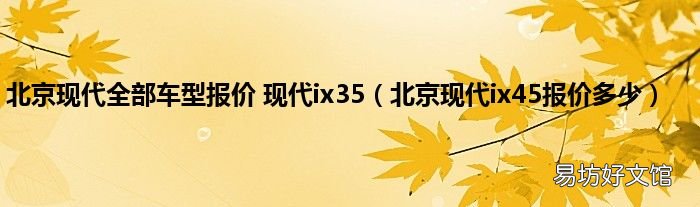 北京现代ix45报价多少 北京现代全部车型报价 现代ix35