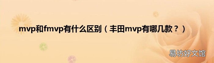 丰田mvp有哪几款? mvp和fmvp有什么区别
