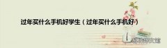 过年买什么手机好 过年买什么手机好学生