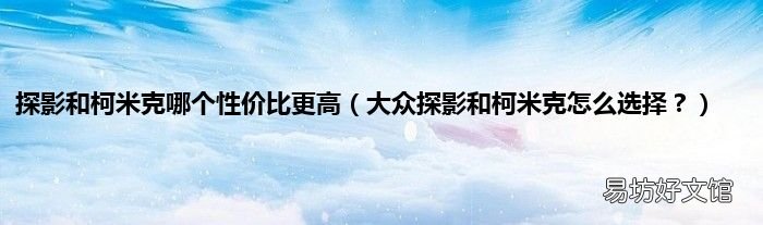 大众探影和柯米克怎么选择? 探影和柯米克哪个性价比更高