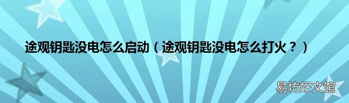 途观钥匙没电怎么打火? 途观钥匙没电怎么启动