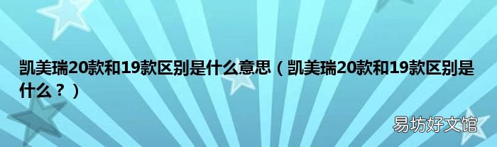 凯美瑞20款和19款区别是什么？ 凯美瑞20款和19款区别是什么意思