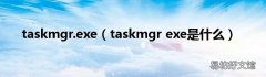 taskmgr exe是什么 taskmgr.exe