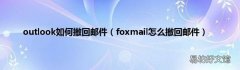 foxmail怎么撤回邮件 outlook如何撤回邮件