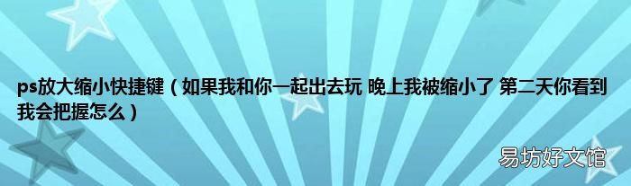如果我和你一起出去玩 晚上我被缩小了 第二天你看到我会把握怎么 ps放大缩小快捷键