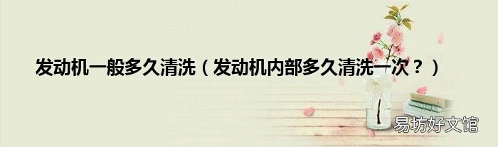 发动机内部多久清洗一次? 发动机一般多久清洗