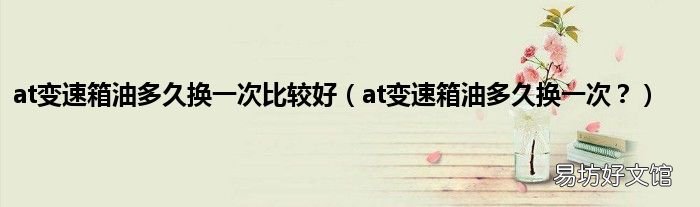 at变速箱油多久换一次? at变速箱油多久换一次比较好