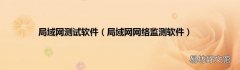 局域网网络监测软件 局域网测试软件