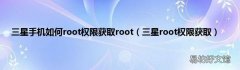 三星root权限获取 三星手机如何root权限获取root
