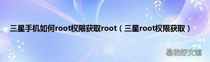 三星root权限获取 三星手机如何root权限获取root