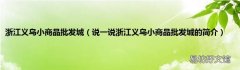 说一说浙江义乌小商品批发城的简介 浙江义乌小商品批发城