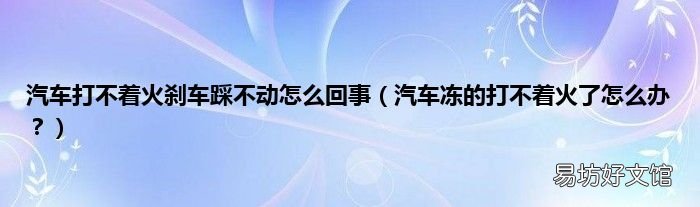 汽车冻的打不着火了怎么办? 汽车打不着火刹车踩不动怎么回事