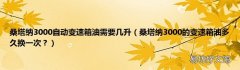 桑塔纳3000的变速箱油多久换一次？ 桑塔纳3000自动变速箱油需要几升