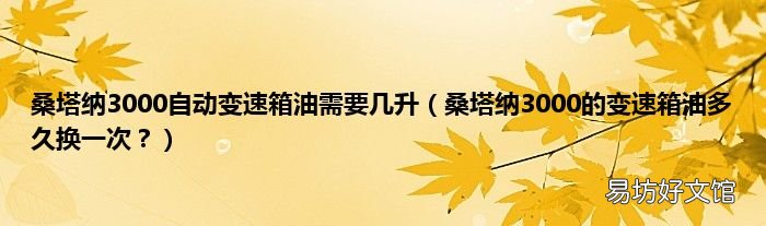 桑塔纳3000的变速箱油多久换一次？ 桑塔纳3000自动变速箱油需要几升