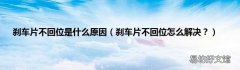 刹车片不回位怎么解决？ 刹车片不回位是什么原因