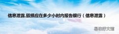 信息泄露 信息泄露,毁损应在多少小时内报告银行