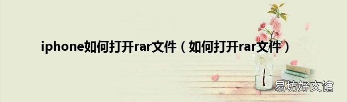如何打开rar文件 iphone如何打开rar文件