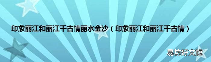 印象丽江和丽江千古情 印象丽江和丽江千古情丽水金沙