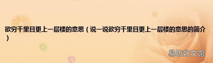 说一说欲穷千里目更上一层楼的意思的简介 欲穷千里目更上一层楼的意思