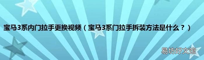 宝马3系门拉手拆装方法是什么？ 宝马3系内门拉手更换视频