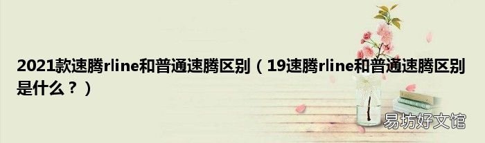 19速腾rline和普通速腾区别是什么? 2021款速腾rline和普通速腾区别