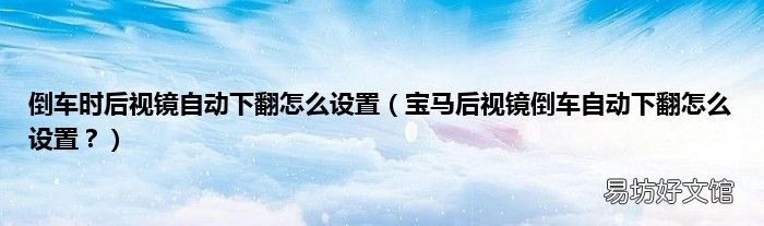 宝马后视镜倒车自动下翻怎么设置? 倒车时后视镜自动下翻怎么设置