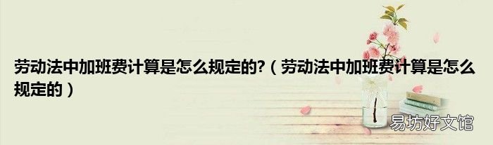 劳动法中加班费计算是怎么规定的 劳动法中加班费计算是怎么规定的?