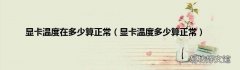显卡温度多少算正常 显卡温度在多少算正常