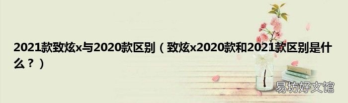 致炫x2020款和2021款区别是什么? 2021款致炫x与2020款区别