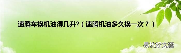 速腾机油多久换一次? 速腾车换机油得几升?