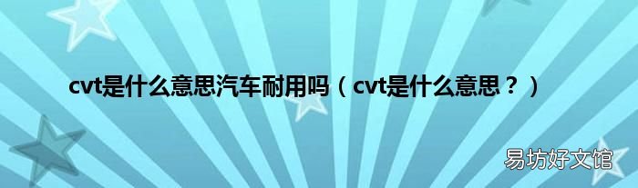 cvt是什么意思？ cvt是什么意思汽车耐用吗