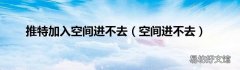 空间进不去 推特加入空间进不去